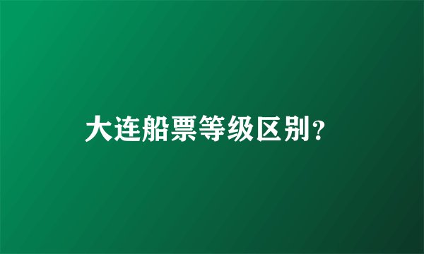 大连船票等级区别？