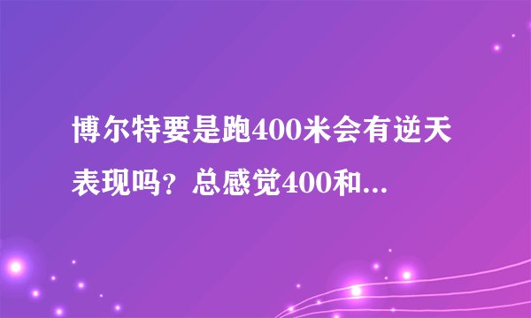博尔特要是跑400米会有逆天表现吗？总感觉400和100没什么差别？