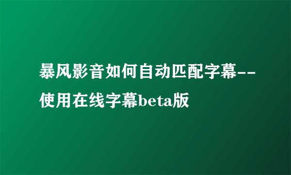 暴风影音如何自动匹配字幕--使用在线字幕beta版