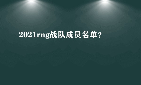 2021rng战队成员名单？