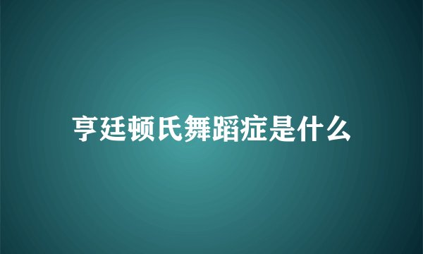 亨廷顿氏舞蹈症是什么