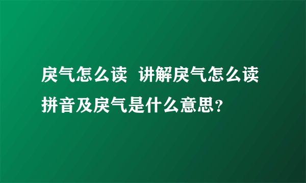 戾气怎么读  讲解戾气怎么读拼音及戾气是什么意思？