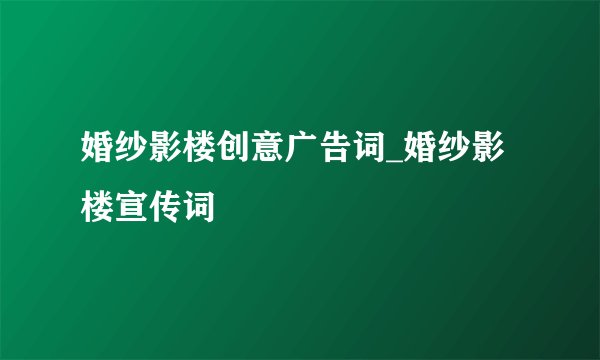婚纱影楼创意广告词_婚纱影楼宣传词