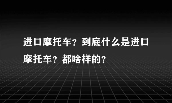 进口摩托车？到底什么是进口摩托车？都啥样的？