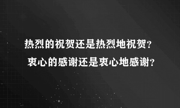 热烈的祝贺还是热烈地祝贺？ 衷心的感谢还是衷心地感谢？