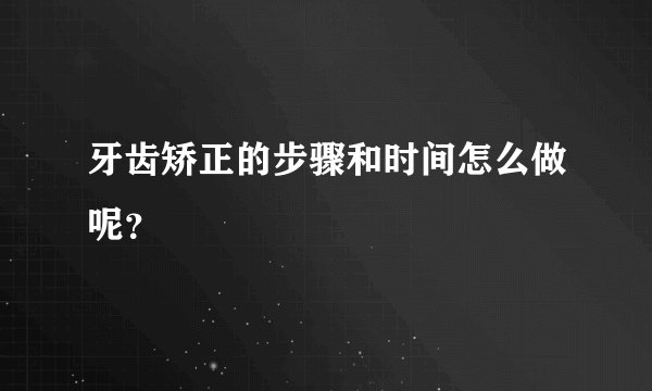 牙齿矫正的步骤和时间怎么做呢？