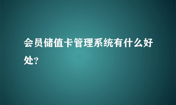 会员储值卡管理系统有什么好处？