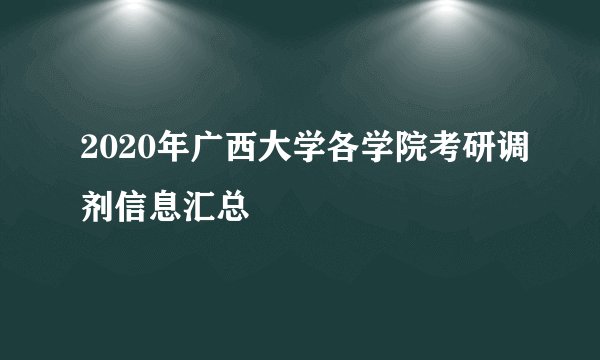 2020年广西大学各学院考研调剂信息汇总