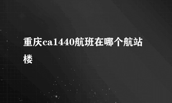 重庆ca1440航班在哪个航站楼