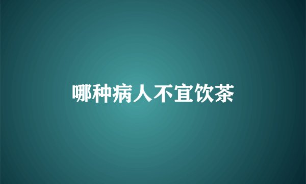 哪种病人不宜饮茶
