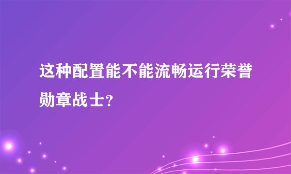 这种配置能不能流畅运行荣誉勋章战士？