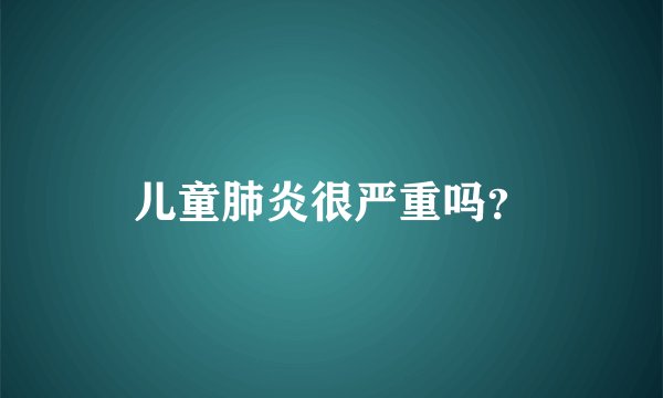 儿童肺炎很严重吗？