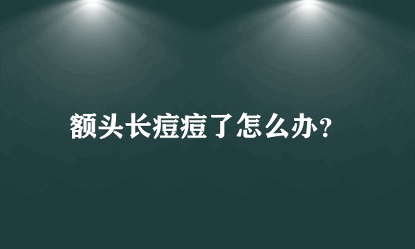 额头长痘痘了怎么办？