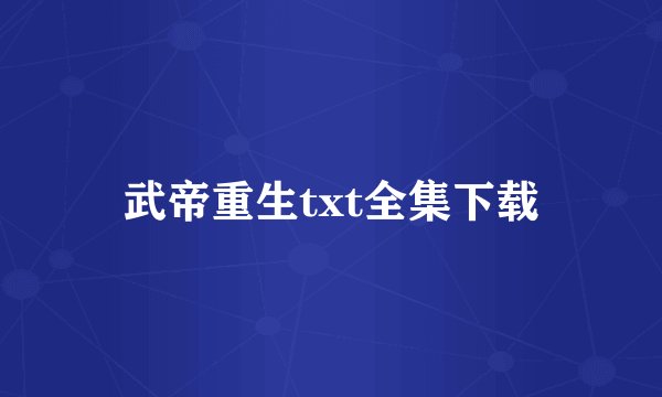 武帝重生txt全集下载