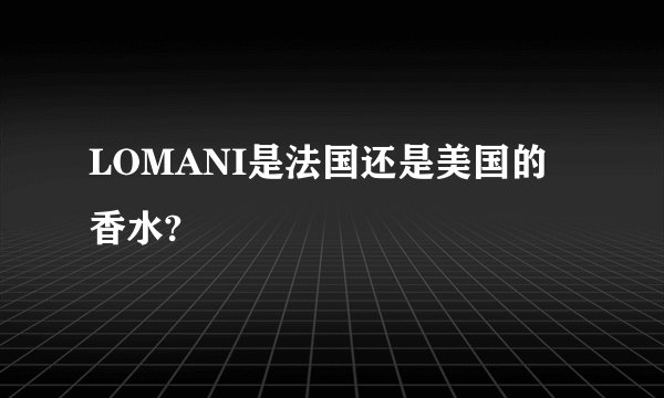 LOMANI是法国还是美国的香水?