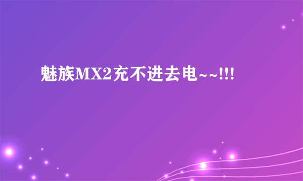 魅族MX2充不进去电~~!!!