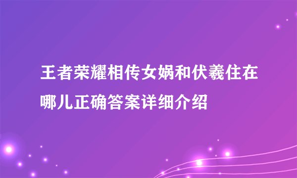 王者荣耀相传女娲和伏羲住在哪儿正确答案详细介绍