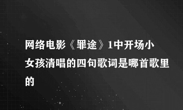 网络电影《罪途》1中开场小女孩清唱的四句歌词是哪首歌里的