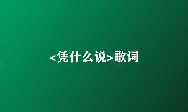 <凭什么说>歌词