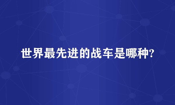 世界最先进的战车是哪种?