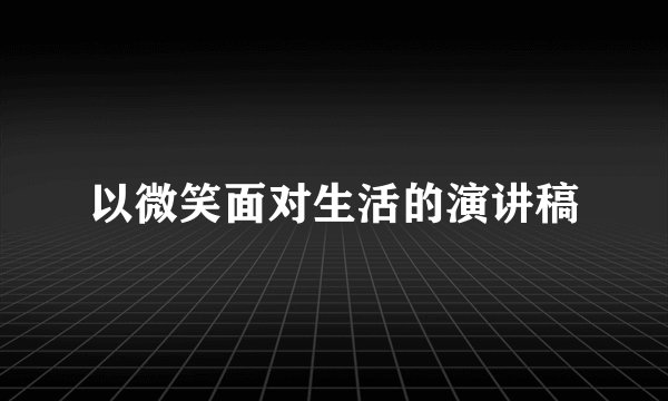 以微笑面对生活的演讲稿