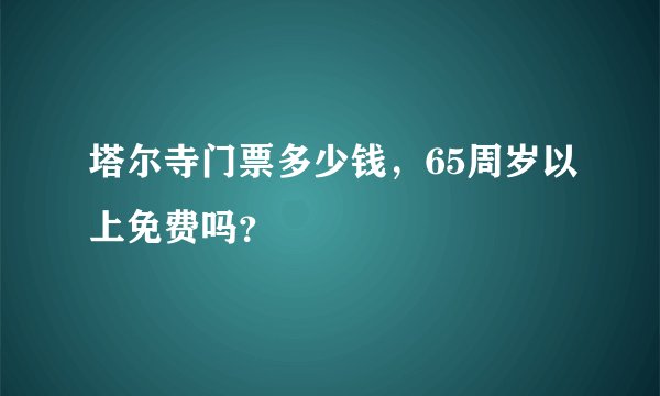 塔尔寺门票多少钱，65周岁以上免费吗？