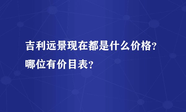 吉利远景现在都是什么价格？哪位有价目表？