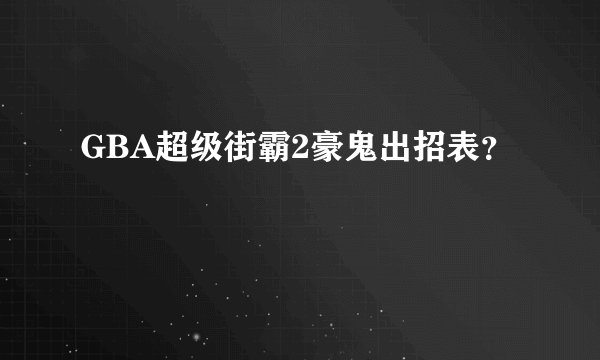 GBA超级街霸2豪鬼出招表？