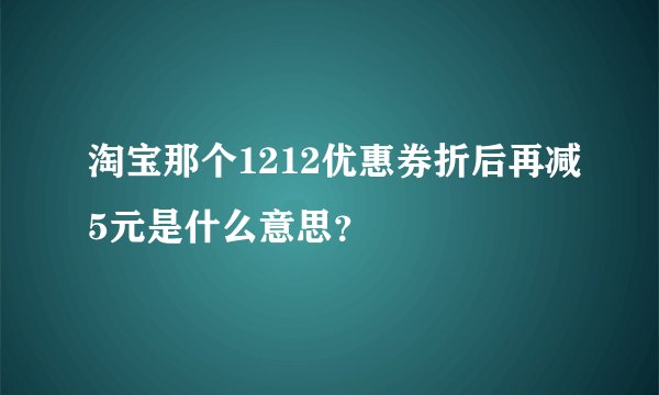 淘宝那个1212优惠券折后再减5元是什么意思？