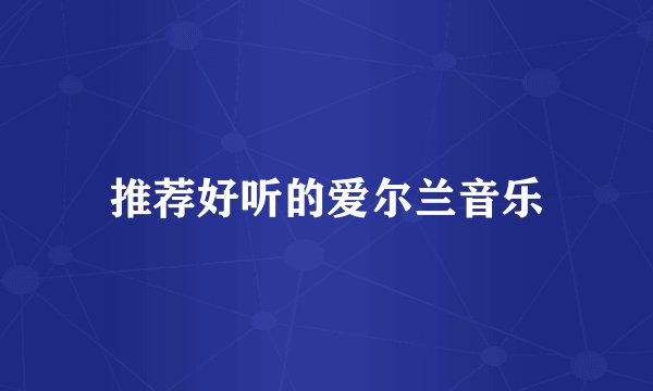 推荐好听的爱尔兰音乐