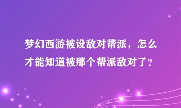 梦幻西游被设敌对帮派，怎么才能知道被那个帮派敌对了？