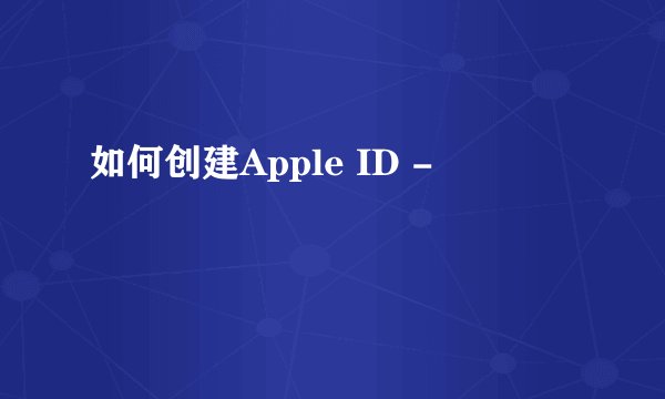如何创建Apple ID -