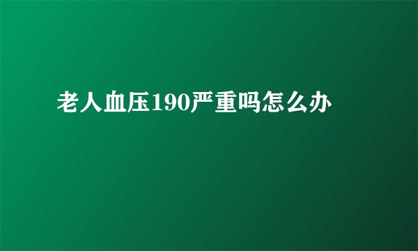 老人血压190严重吗怎么办