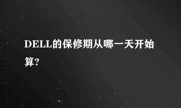 DELL的保修期从哪一天开始算?