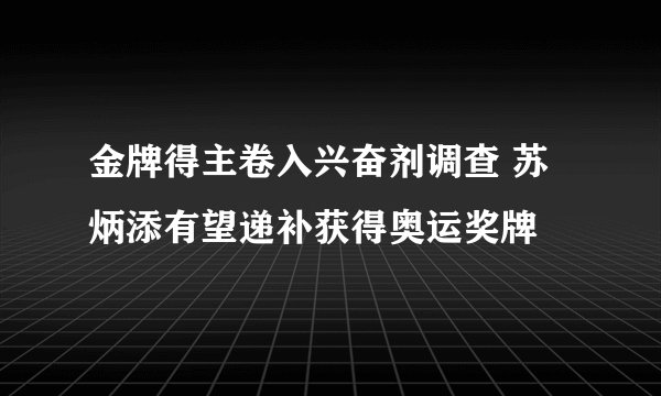金牌得主卷入兴奋剂调查 苏炳添有望递补获得奥运奖牌