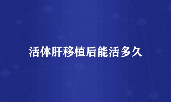 活体肝移植后能活多久