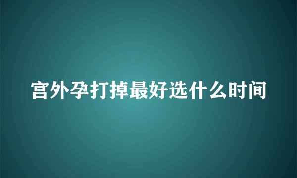 宫外孕打掉最好选什么时间