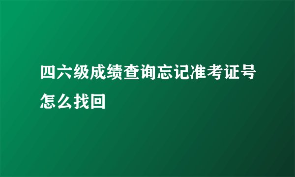 四六级成绩查询忘记准考证号怎么找回