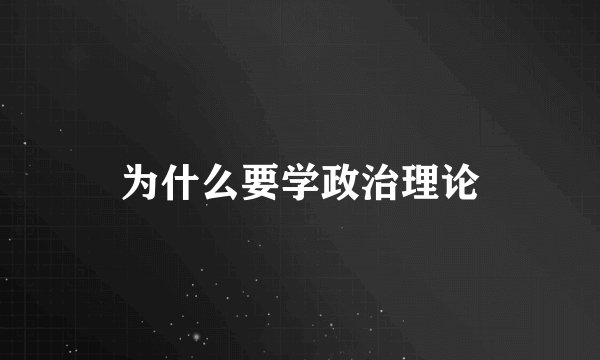 为什么要学政治理论