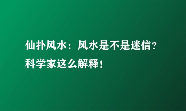 仙扑风水：风水是不是迷信？科学家这么解释！