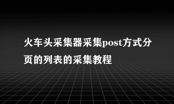 火车头采集器采集post方式分页的列表的采集教程