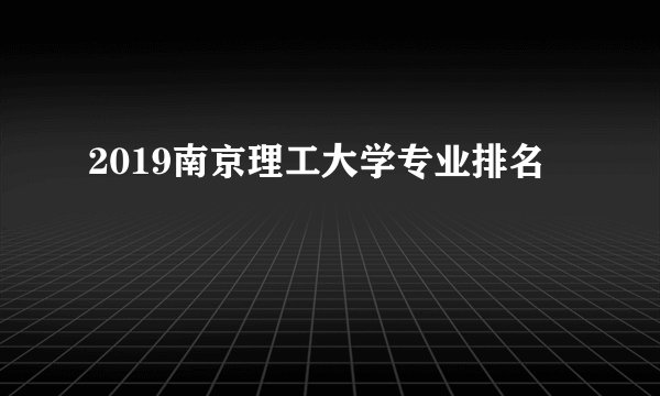 2019南京理工大学专业排名