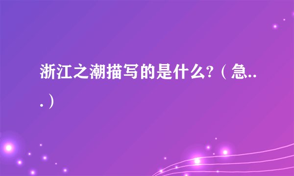 浙江之潮描写的是什么?（急...）
