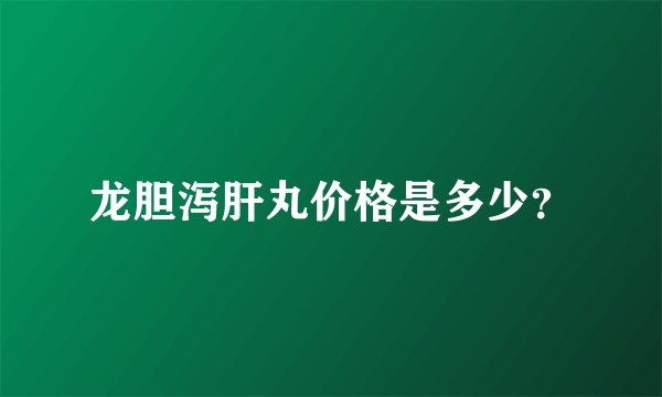 龙胆泻肝丸价格是多少？