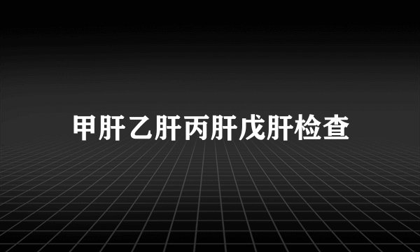 甲肝乙肝丙肝戊肝检查
