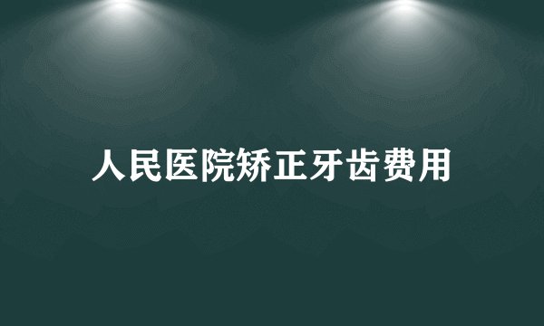 人民医院矫正牙齿费用