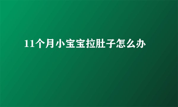 11个月小宝宝拉肚子怎么办