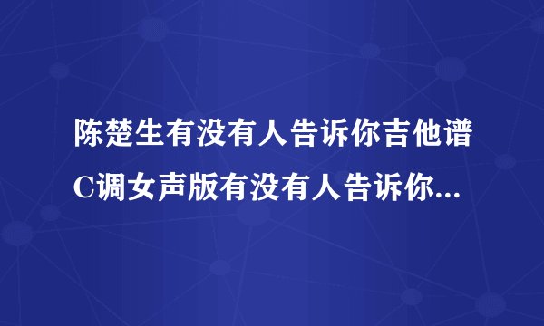 陈楚生有没有人告诉你吉他谱C调女声版有没有人告诉你吉他演奏视频