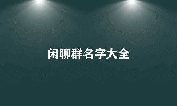 闲聊群名字大全