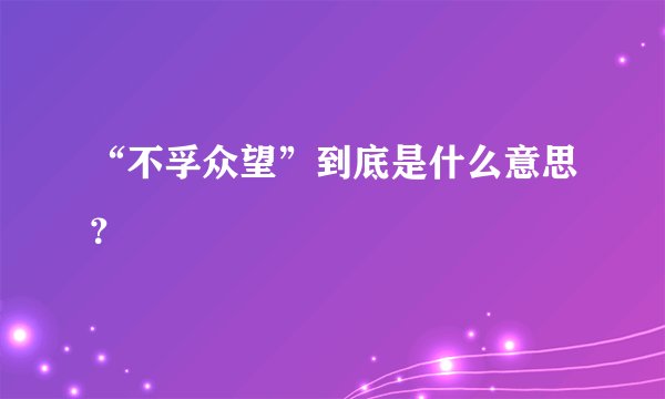 “不孚众望”到底是什么意思？